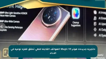 «تجربة جديدة» هونر Magic V5 الهواتف القابلة للطي تحقق قفزة نوعية في الأداء